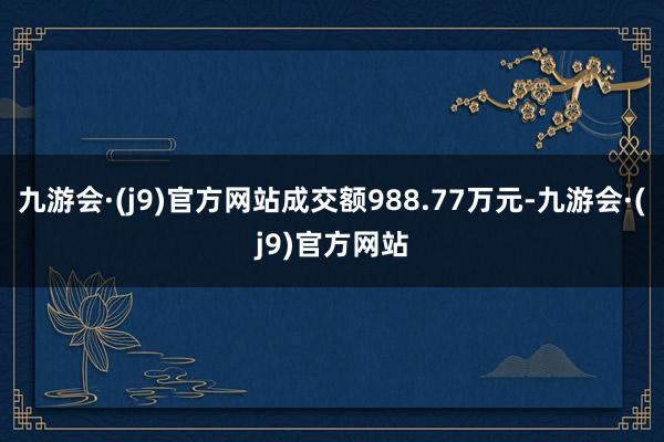 九游会·(j9)官方网站成交额988.77万元-九游会·(j9)官方网站