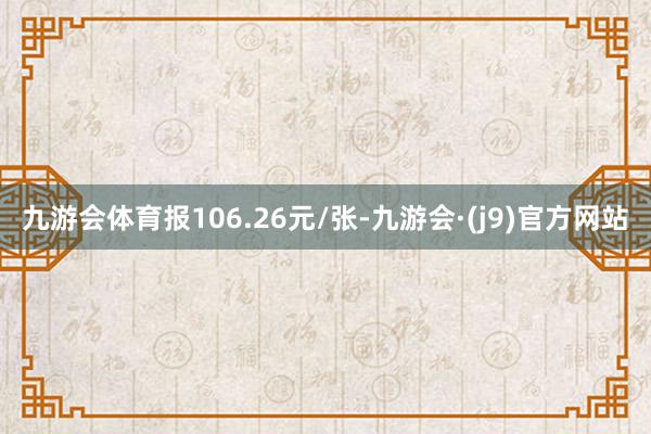 九游会体育报106.26元/张-九游会·(j9)官方网站