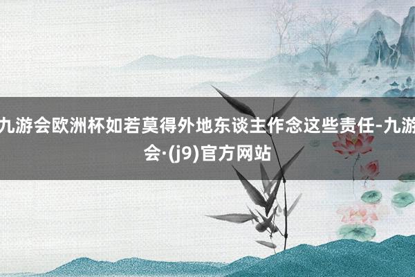 九游会欧洲杯如若莫得外地东谈主作念这些责任-九游会·(j9)官方网站