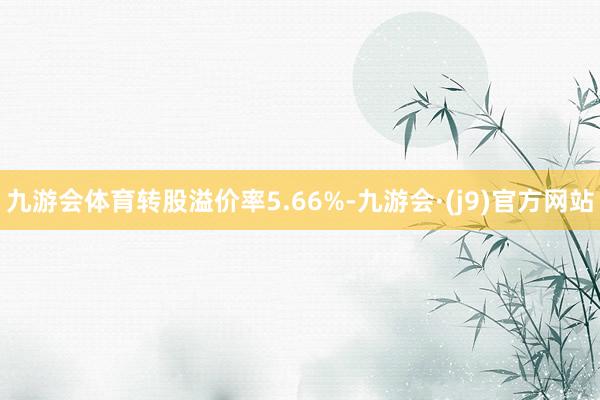 九游会体育转股溢价率5.66%-九游会·(j9)官方网站