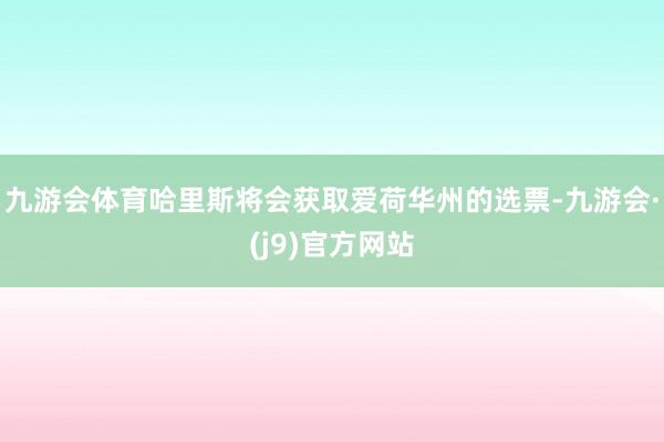 九游会体育哈里斯将会获取爱荷华州的选票-九游会·(j9)官方网站