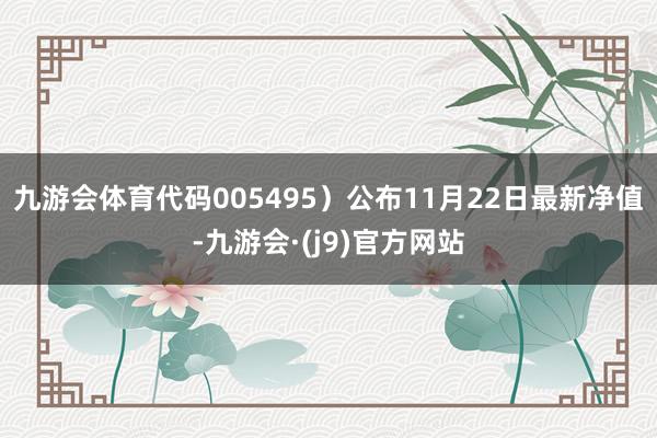 九游会体育代码005495）公布11月22日最新净值-九游会·(j9)官方网站