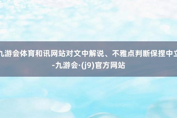 九游会体育和讯网站对文中解说、不雅点判断保捏中立-九游会·(j9)官方网站