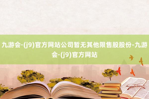 九游会·(j9)官方网站公司暂无其他限售股股份-九游会·(j9)官方网站