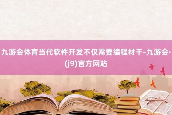 九游会体育当代软件开发不仅需要编程材干-九游会·(j9)官方网站