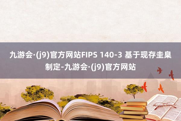 九游会·(j9)官方网站FIPS 140-3 基于现存圭臬制定-九游会·(j9)官方网站