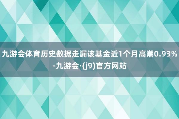 九游会体育历史数据走漏该基金近1个月高潮0.93%-九游会·(j9)官方网站