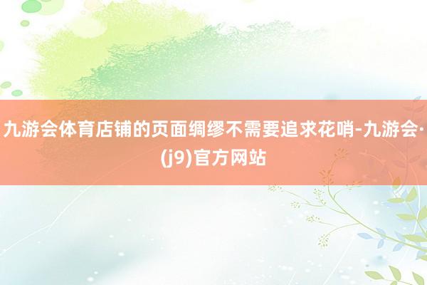 九游会体育店铺的页面绸缪不需要追求花哨-九游会·(j9)官方网站